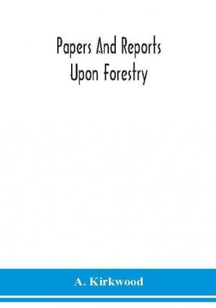 Papers and reports upon forestry forest schools forest administration and management in Europe America and the British possessions; and upon forests as public parks and sanitary resorts; to accompany the Report of the Royal Commission on Forest Reservation and National Park