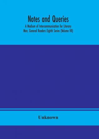 Notes and queries; A Medium of Intercommunication for Literary Men General Readers Eighth Series (Volume VII)