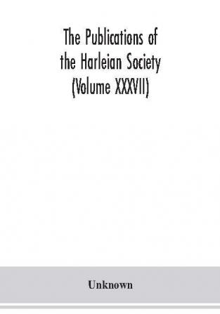 The Publications of the Harleian Society (Volume XXXVII)