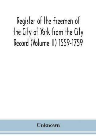 Register of the Freemen of the City of York from the City Record (Volume II) 1559-1759.