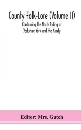 County Folk-Lore (Volume II) Containing the North Riding of Yorkshire York and the Ainsty