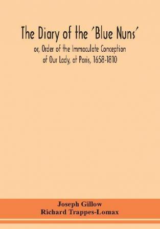 The diary of the 'Blue Nuns' or Order of the Immaculate Conception of Our Lady at Paris 1658-1810