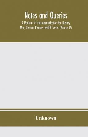 Notes and queries; A Medium of Intercommunication for Literary Men General Readers Twelfth Series (Volume IV)