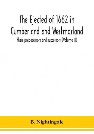 The ejected of 1662 in Cumberland and Westmorland their predecessors and successors (Volume II)