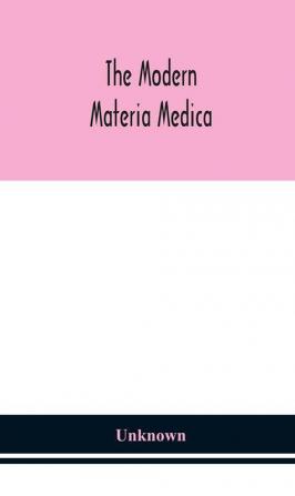 The modern materia medica : the source chemical and physical properties therapeutic action dosage antidotes and incompatibles of all additions to the newer materia medica that are likely to be called for on prescriptions