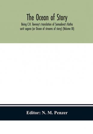 The ocean of story being C.H. Tawney's translation of Somadeva's Katha sarit sagara (or Ocean of streams of story) (Volume III)