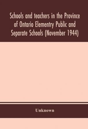 Schools and teachers in the Province of Ontario Elementry Public and Separate Schools (November 1944)