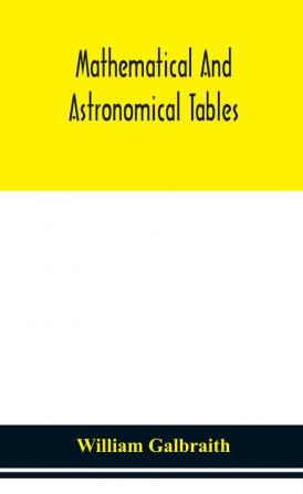 Mathematical and astronomical tables for the use of students of mathematics practical astronomers surveyors engineers and navigators; with an introd. containing the explanation and use of the tables