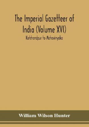 The Imperial gazetteer of India (Volume XVI) Kotchandpur to Mahavinyaka