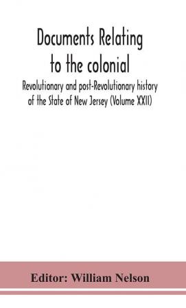 Documents relating to the colonial Revolutionary and post-Revolutionary history of the State of New Jersey (Volume XXII)