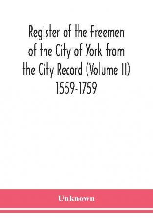 Register of the Freemen of the City of York from the City Record (Volume II) 1559-1759.