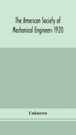 The American Society of Mechanical Engineers 1920 years Book Containing lists of members Arranged Alphabetically and geographically also general information regarding the society officers and Council Corrected to March 1 1920