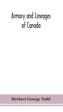 Armory and lineages of Canada comprising the lineage of prominent and pioneer Canadians with descriptions and illustrations of their coat of armor orders of knighthood or other official insignia