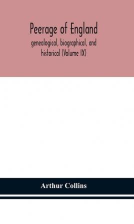 Peerage of England genealogical biographical and historical (Volume IX)