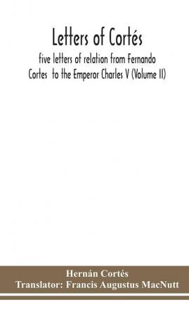 Letters Of Cortés: Five Letters Of Relation From Fernando Cortes To The Emperor Charles V (Volume Ii)