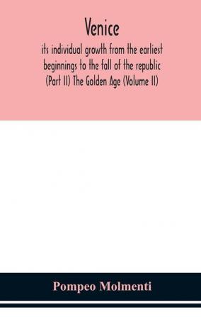 Venice its individual growth from the earliest beginnings to the fall of the republic (Part II) The Golden Age (Volume II)