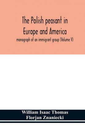 The Polish peasant in Europe and America; monograph of an immigrant group (Volume V)