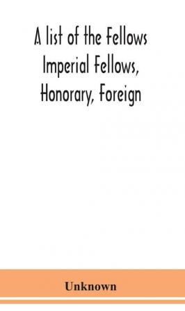 A list of the Fellows Imperial Fellows Honorary Foreign. Corresponding Members and Medallists of the Zoological Society of London Corrected to April 30th 1924