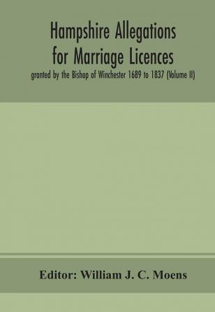 Hampshire Allegations for Marriage Licences granted by the Bishop of Winchester 1689 to 1837 (Volume II)