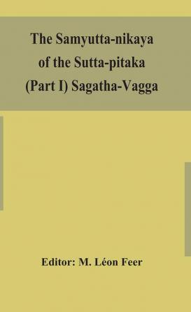 The Samyutta-nikaya of the Sutta-pitaka (Part I) Sagatha-Vagga