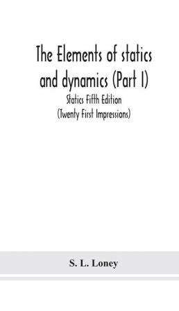 The elements of statics and dynamics (Part I) Statics Fifth Edition (Twenty First Impressions)