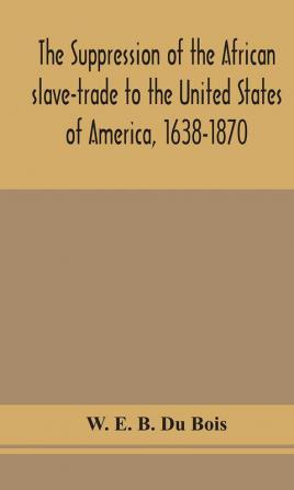 The suppression of the African slave-trade to the United States of America 1638-1870