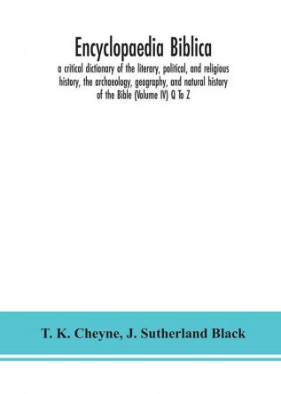 Encyclopaedia Biblica : a critical dictionary of the literary political and religious history the archaeology geography and natural history of the Bible (Volume IV) Q To Z