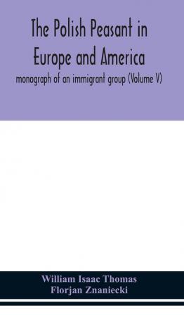 The Polish peasant in Europe and America; monograph of an immigrant group (Volume V)