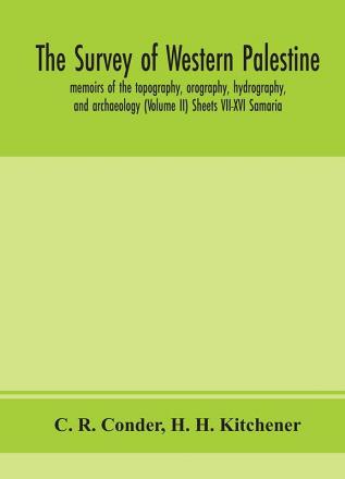 The survey of western Palestine : memoirs of the topography orography hydrography and archaeology (Volume II) Sheets VII-XVI Samaria