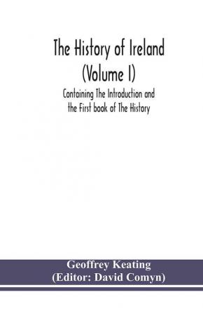 The history of Ireland (Volume I); Containing The Introduction and the First book of The History