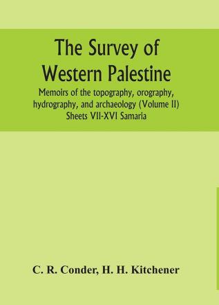 The survey of western Palestine : memoirs of the topography orography hydrography and archaeology (Volume II) Sheets VII-XVI Samaria