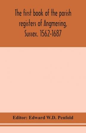 The first book of the parish registers of Angmering Sussex. 1562-1687