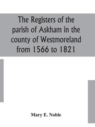 The registers of the parish of Askham in the county of Westmoreland from 1566 to 1821