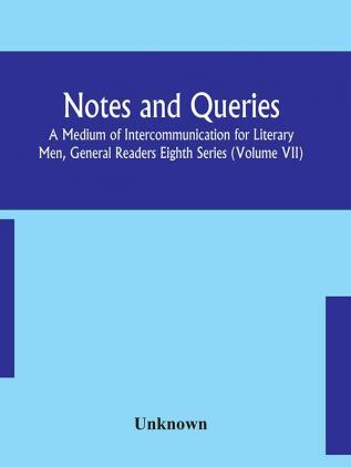 Notes and queries; A Medium of Intercommunication for Literary Men General Readers Eighth Series (Volume VII)