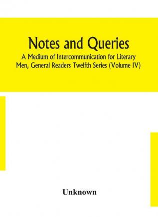 Notes and queries; A Medium of Intercommunication for Literary Men General Readers Twelfth Series (Volume IV)