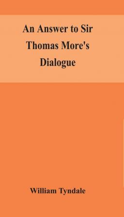 An answer to Sir Thomas More's Dialogue The supper of the Lord after the true meaning of John VI. and 1 Cor. XI. and Wm. Tracy's Testament expounded