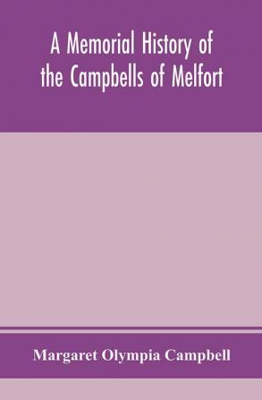 A memorial history of the Campbells of Melfort Argyllshire which includes records of the different highland and other families with whom they have intermarried