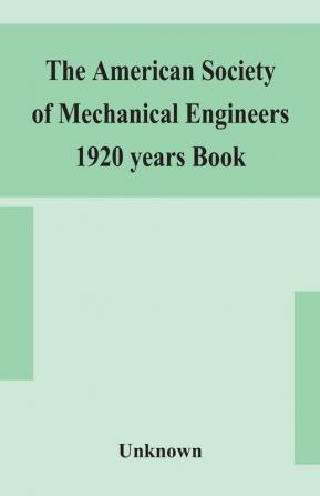 The American Society of Mechanical Engineers 1920 years Book Containing lists of members Arranged Alphabetically and geographically also general information regarding the society officers and Council Corrected to March 1 1920