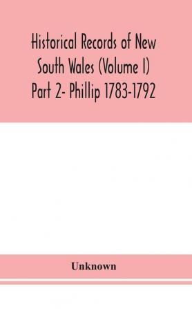 Historical records of New South Wales (Volume I) Part 2- Phillip 1783-1792