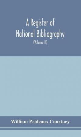 A register of national bibliography with a selection of the chief bibliographical books and articles printed in other countries (Volume II)