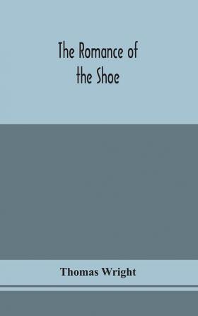 The romance of the shoe : being the history of shoemaking in all ages and especially in England and Scotland