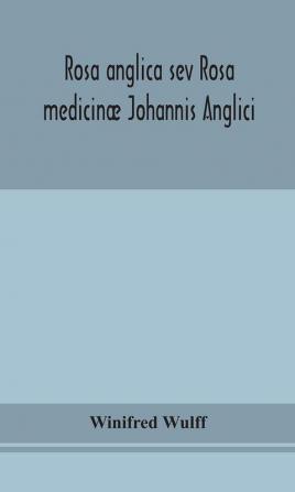 Rosa anglica sev Rosa medicinæ Johannis Anglici : an early modern Irish translation of a section of the mediaeval medical text-book of John of Gaddesden