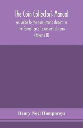 The coin collector's manual or Guide to the numismatic student in the formation of a cabinet of coins