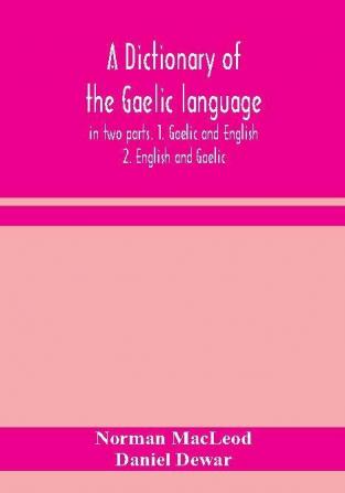 A dictionary of the Gaelic language in two parts. 1. Gaelic and English. - 2. English and Gaelic