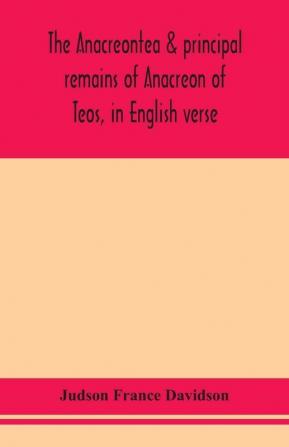 The Anacreontea & principal remains of Anacreon of Teos in English verse. With an essay notes and additional poems