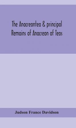 The Anacreontea & principal remains of Anacreon of Teos in English verse. With an essay notes and additional poems