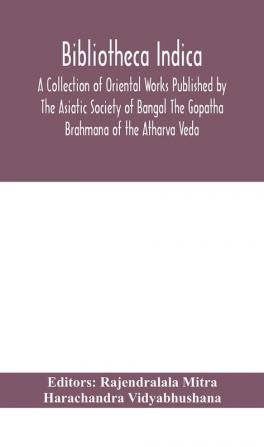 Bibliotheca Indica A Collection of Oriental Works Published by The Asiatic Society of Bangal The Gopatha Brahmana of the Atharva Veda