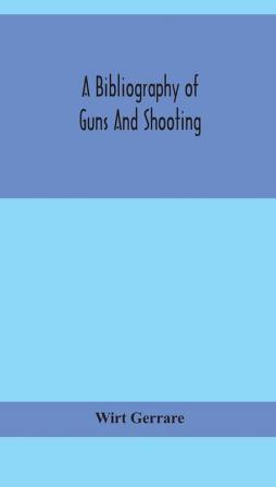 A bibliography of guns and shooting being a list of ancient and modern English and foreign books relating to firearms and their use and to the composition and manufacture of explosives; with an introductory chapter on technical books