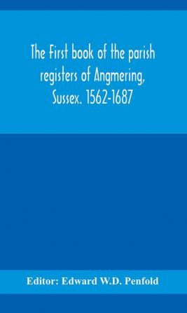 The first book of the parish registers of Angmering Sussex. 1562-1687