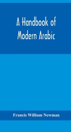 A handbook of modern Arabic: consisting of a practical grammar with numerous examples diagloues and newspaper extracts; in a European type